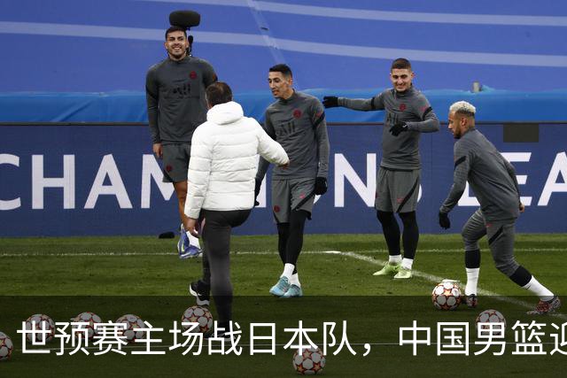 世预赛主场战日本队，中国男篮迎来一场意志力与抗压能力的考验