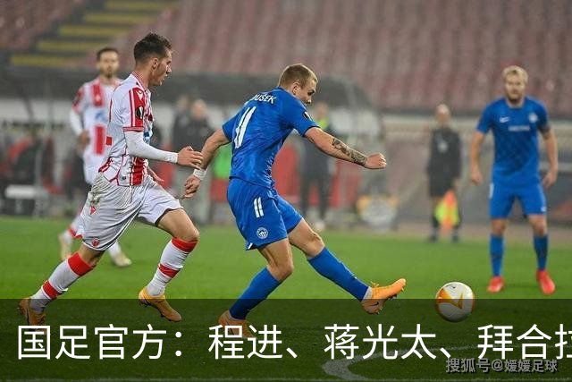 国足官方：程进、蒋光太、拜合拉木受伤 补招高天意