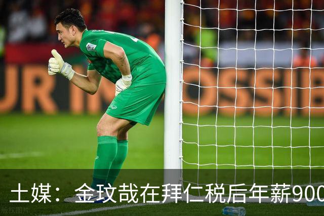 土媒：金玟哉在拜仁税后年薪900万，向费内巴切要税后1200万+奖金