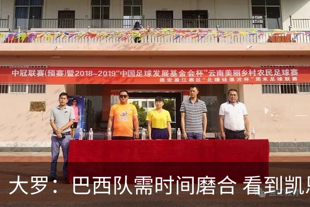 大罗：巴西队需时间磨合 看到凯恩哈兰德这些古典中锋我非常激动