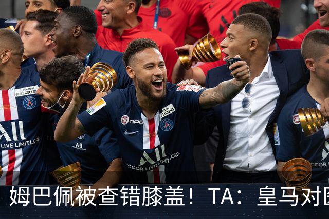 姆巴佩被查错膝盖！TA：皇马对医疗部门进行调整，原负责人将离任