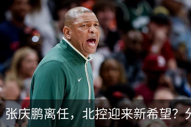 张庆鹏离任，北控迎来新希望？分析本赛季的攻守问题