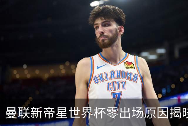 曼联新帝星世界杯零出场原因揭晓！图赫尔不满其态度，赛后总独行