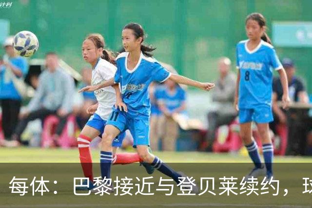 每体：巴黎接近与登贝莱续约，球员坚决拒绝了新月的接触