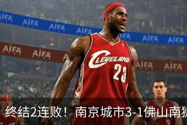 终结2连败！南京城市3-1佛山南狮 恩戈姆建功朱启文双响