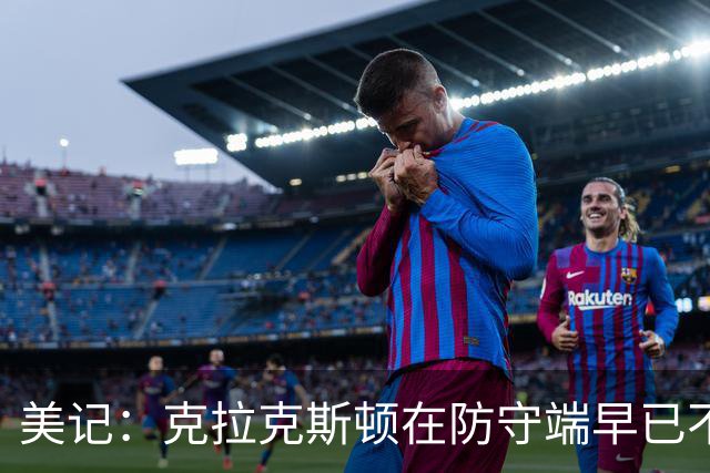 美记：克拉克斯顿在防守端早已不复当年之勇 换个球队看看吧