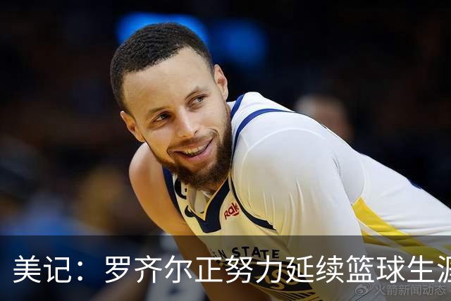 美记：罗齐尔正努力延续篮球生涯 其审判定于2027年2月开始