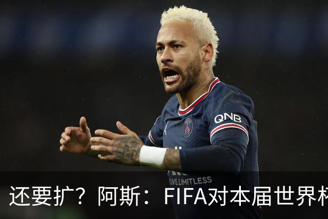 还要扩？阿斯：FIFA对本届世界杯十分满意，南美足联提出继续扩军