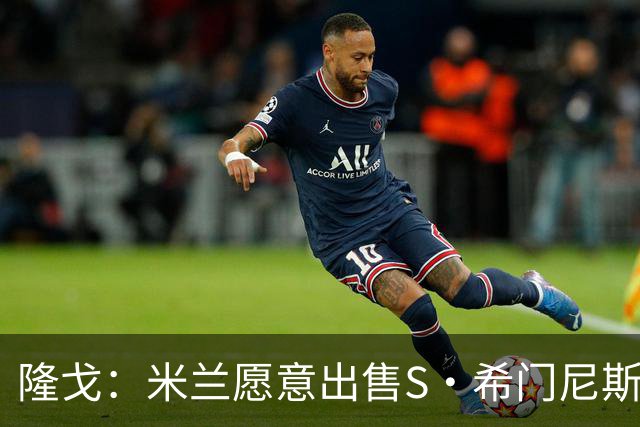 隆戈：米兰愿意出售S·希门尼斯，但希望极力避免低价抛售