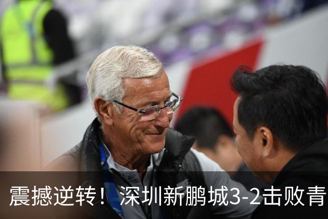 震撼逆转！深圳新鹏城3-2击败青岛海牛，赛季精彩瞬间回顾