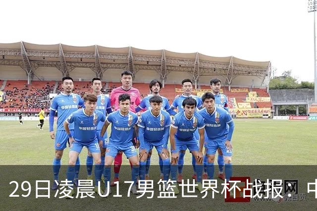 29日凌晨U17男篮世界杯战报：中国男篮跌至第三，亚洲队惨遭三连败