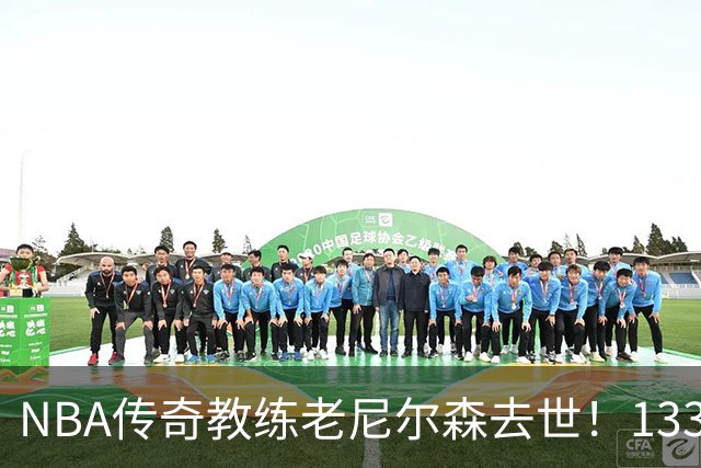 NBA传奇教练老尼尔森去世！1335胜纪录保持者，跑轰战术鼻祖！
